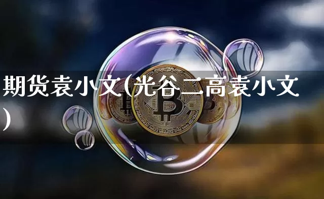 期货袁小文(光谷二高袁小文)_https://www.czytfl.com_期货行情_第1张
