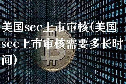 美国sec上市审核(美国sec上市审核需要多长时间)_https://www.czytfl.com_期货价格_第1张