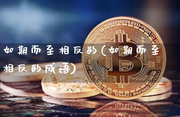 如期而至相反的(如期而至相反的成语)_https://www.czytfl.com_期货_第1张