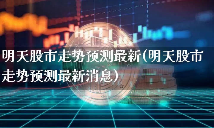 明天股市走势预测最新(明天股市走势预测最新消息)_https://www.czytfl.com_期货行情_第1张