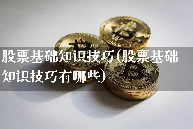 股票基础知识技巧(股票基础知识技巧有哪些)_https://www.czytfl.com_期货走势_第1张