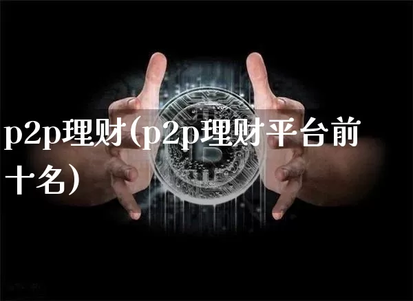 p2p理财(p2p理财平台前十名)_https://www.czytfl.com_期货价格_第1张