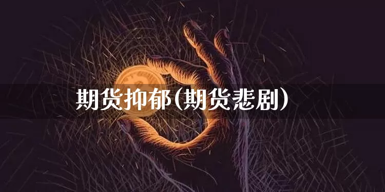 期货抑郁(期货悲剧)_https://www.czytfl.com_期货行情_第1张
