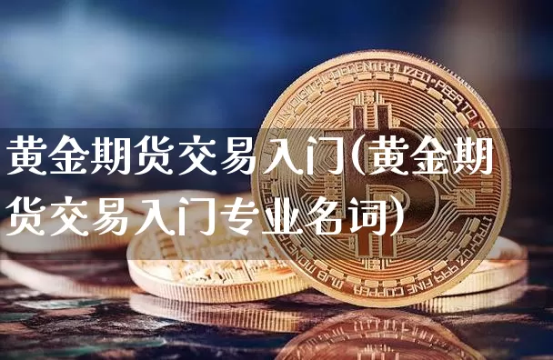黄金期货交易入门(黄金期货交易入门专业名词)_https://www.czytfl.com_期货行情_第1张