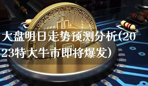 大盘明日走势预测分析(2023特大牛市即将爆发)_https://www.czytfl.com_期货价格_第1张