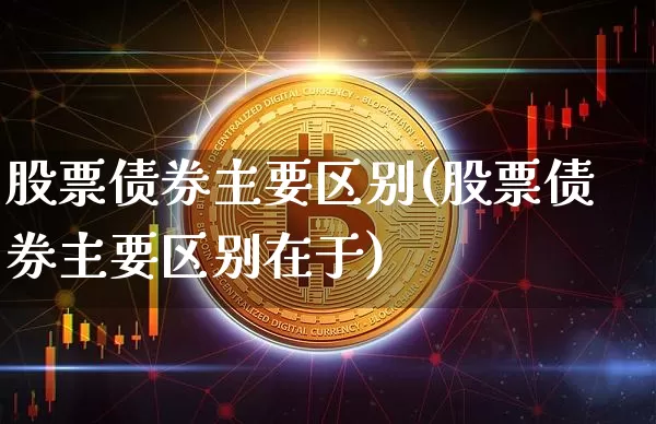 股票债券主要区别(股票债券主要区别在于)_https://www.czytfl.com_期货价格_第1张