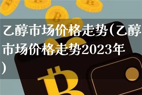 乙醇市场价格走势(乙醇市场价格走势2023年)_https://www.czytfl.com_期货_第1张
