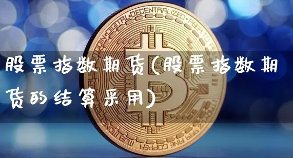 股票指数期货(股票指数期货的结算采用)_https://www.czytfl.com_期货走势_第1张