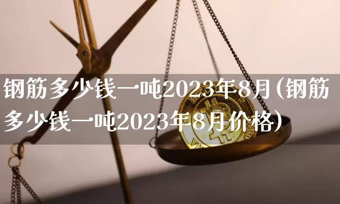 钢筋多少钱一吨2023年8月(钢筋多少钱一吨2023年8月价格)_https://www.czytfl.com_期货_第1张