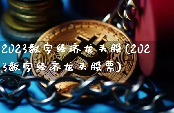 2023数字经济龙头股(2023数字经济龙头股票)_https://www.czytfl.com_期货_第1张