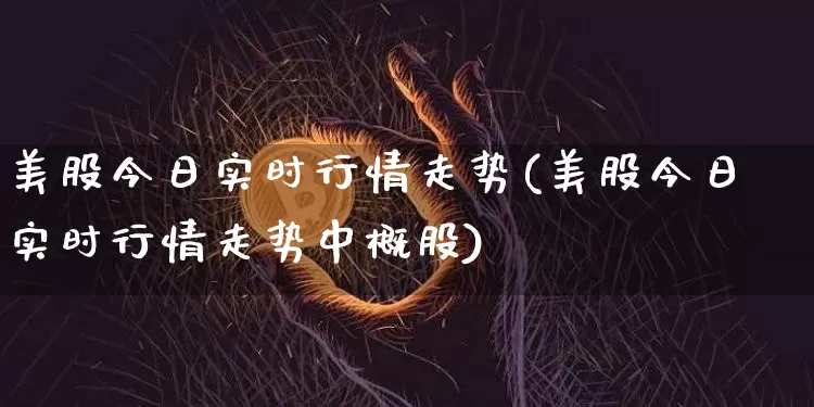 美股今日实时行情走势(美股今日实时行情走势中概股)_https://www.czytfl.com_期货走势_第1张