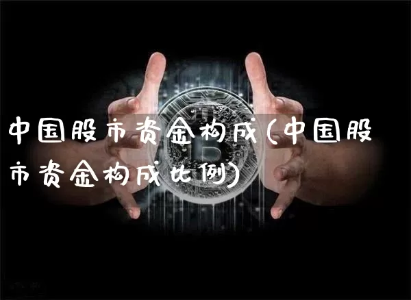 中国股市资金构成(中国股市资金构成比例)_https://www.czytfl.com_期货走势_第1张