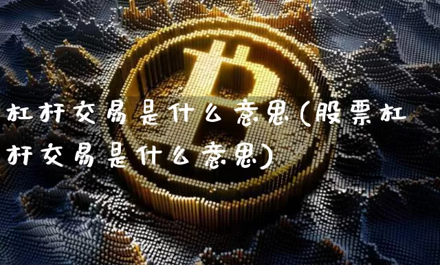 杠杆交易是什么意思(股票杠杆交易是什么意思)_https://www.czytfl.com_期货行情_第1张