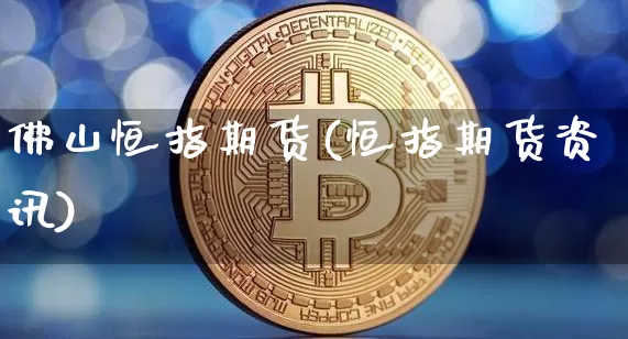 佛山恒指期货(恒指期货资讯)_https://www.czytfl.com_期货价格_第1张