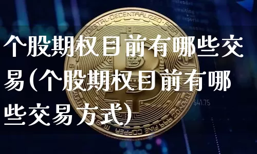 个股期权目前有哪些交易(个股期权目前有哪些交易方式)_https://www.czytfl.com_期货价格_第1张
