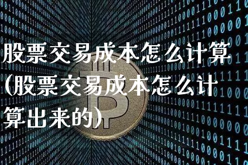 股票交易成本怎么计算(股票交易成本怎么计算出来的)_https://www.czytfl.com_期货_第1张