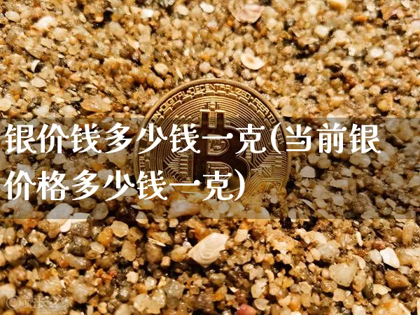 银价钱多少钱一克(当前银价格多少钱一克)_https://www.czytfl.com_期货价格_第1张