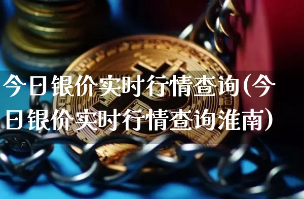 今日银价实时行情查询(今日银价实时行情查询淮南)_https://www.czytfl.com_期货价格_第1张