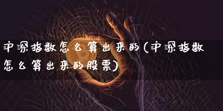 沪深指数怎么算出来的(沪深指数怎么算出来的股票)_https://www.czytfl.com_期货_第1张