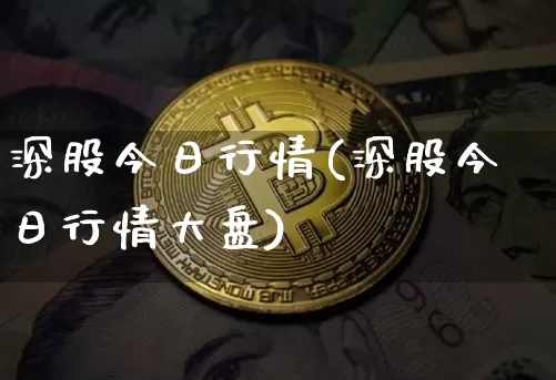 深股今日行情(深股今日行情大盘)_https://www.czytfl.com_期货行情_第1张