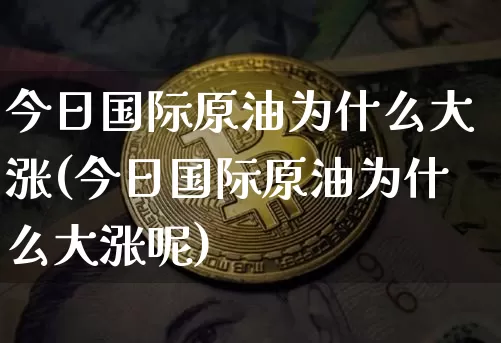 今日国际原油为什么大涨(今日国际原油为什么大涨呢)_https://www.czytfl.com_期货行情_第1张