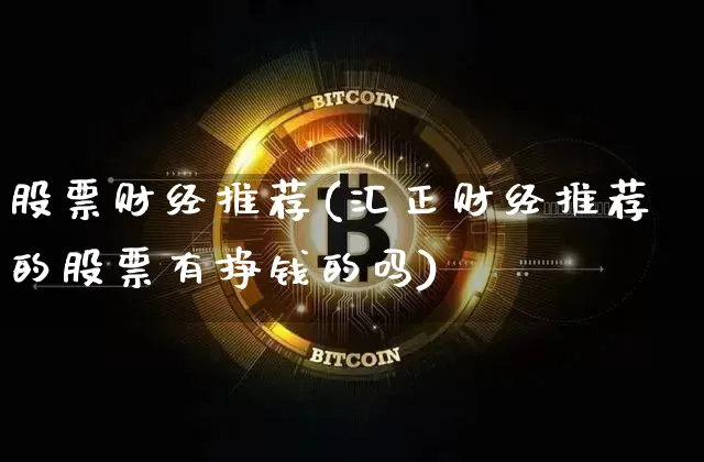 股票财经推荐(汇正财经推荐的股票有挣钱的吗)_https://www.czytfl.com_期货_第1张