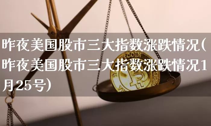 昨夜美国股市三大指数涨跌情况(昨夜美国股市三大指数涨跌情况1月25号)_https://www.czytfl.com_期货行情_第1张