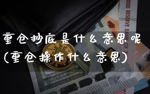 重仓抄底是什么意思呢(重仓操作什么意思)_https://www.czytfl.com_期货价格_第1张