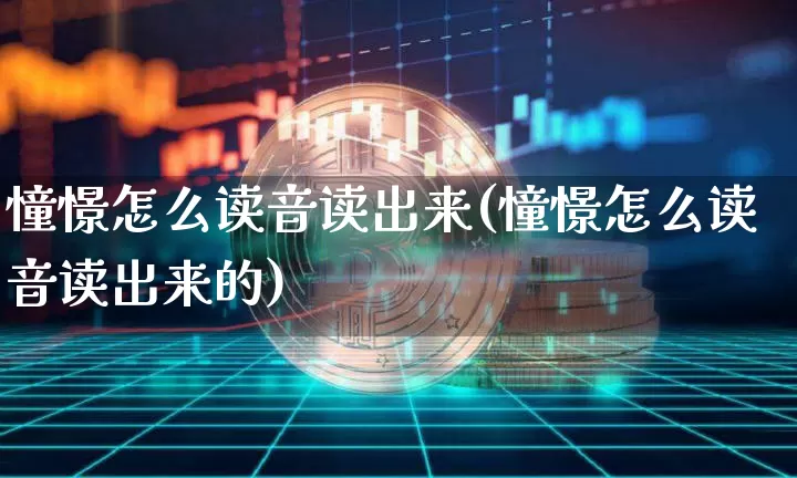 憧憬怎么读音读出来(憧憬怎么读音读出来的)_https://www.czytfl.com_期货_第1张
