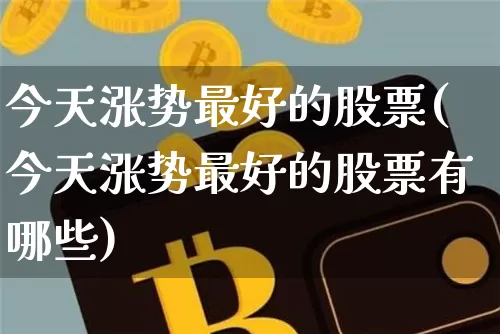 今天涨势最好的股票(今天涨势最好的股票有哪些)_https://www.czytfl.com_期货走势_第1张