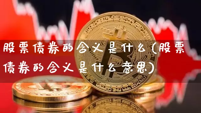 股票债券的含义是什么(股票债券的含义是什么意思)_https://www.czytfl.com_期货价格_第1张