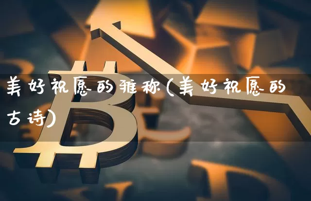 美好祝愿的雅称(美好祝愿的古诗)_https://www.czytfl.com_期货行情_第1张