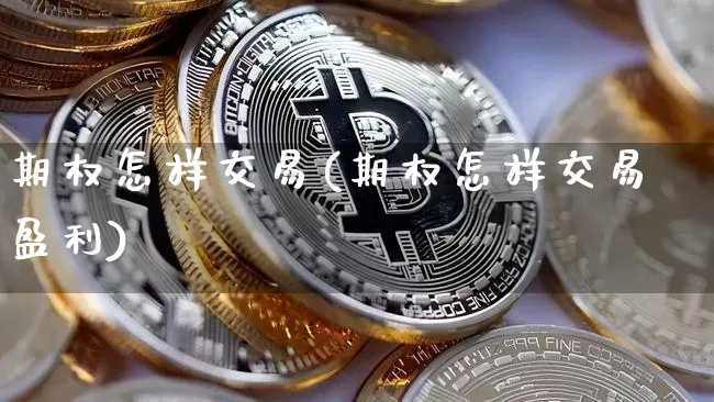 期权怎样交易(期权怎样交易盈利)_https://www.czytfl.com_期货价格_第1张