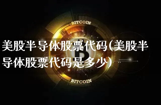 美股半导体股票代码(美股半导体股票代码是多少)_https://www.czytfl.com_期货价格_第1张