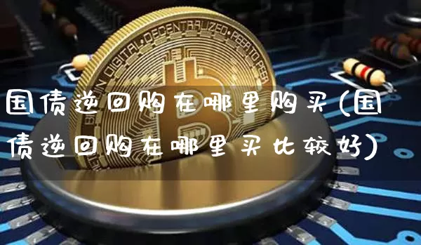 国债逆回购在哪里购买(国债逆回购在哪里买比较好)_https://www.czytfl.com_期货价格_第1张