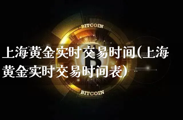 上海黄金实时交易时间(上海黄金实时交易时间表)_https://www.czytfl.com_期货价格_第1张