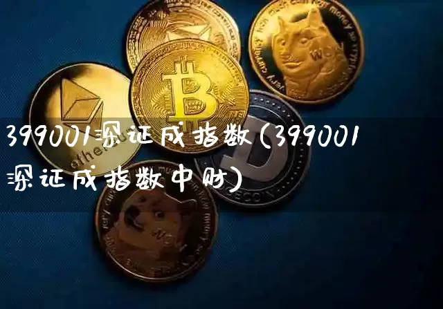 399001深证成指数(399001深证成指数中财)_https://www.czytfl.com_期货价格_第1张
