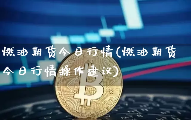 燃油期货今日行情(燃油期货今日行情操作建议)_https://www.czytfl.com_期货走势_第1张