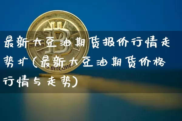 最新大豆油期货报价行情走势圹(最新大豆油期货价格行情与走势)_https://www.czytfl.com_期货行情_第1张