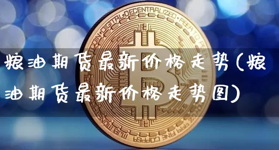 粮油期货最新价格走势(粮油期货最新价格走势图)_https://www.czytfl.com_期货价格_第1张