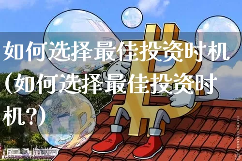 如何选择最佳投资时机(如何选择最佳投资时机?)_https://www.czytfl.com_期货行情_第1张
