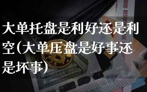 大单托盘是利好还是利空(大单压盘是好事还是坏事)_https://www.czytfl.com_期货走势_第1张