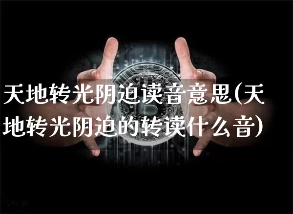 天地转光阴迫读音意思(天地转光阴迫的转读什么音)_https://www.czytfl.com_期货走势_第1张