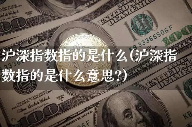 沪深指数指的是什么(沪深指数指的是什么意思?)_https://www.czytfl.com_期货走势_第1张