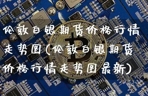 伦敦白银期货价格行情走势图(伦敦白银期货价格行情走势图最新)_https://www.czytfl.com_期货行情_第1张