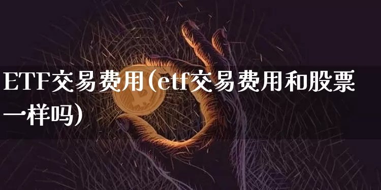 ETF交易费用(etf交易费用和股票一样吗)_https://www.czytfl.com_期货走势_第1张