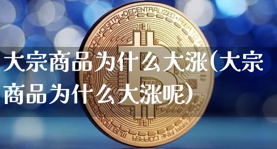 大宗商品为什么大涨(大宗商品为什么大涨呢)_https://www.czytfl.com_期货走势_第1张