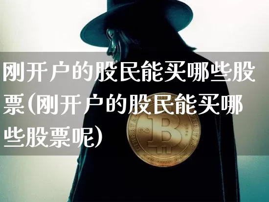 刚开户的股民能买哪些股票(刚开户的股民能买哪些股票呢)_https://www.czytfl.com_期货价格_第1张