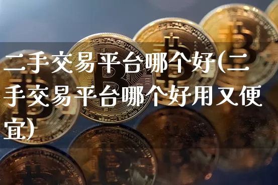 二手交易平台哪个好(二手交易平台哪个好用又便宜)_https://www.czytfl.com_期货_第1张