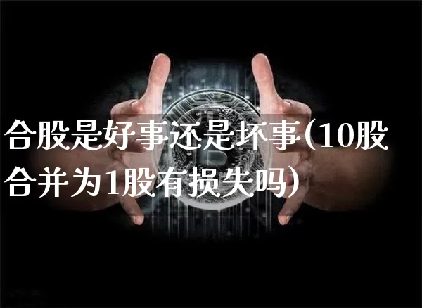合股是好事还是坏事(10股合并为1股有损失吗)_https://www.czytfl.com_期货走势_第1张